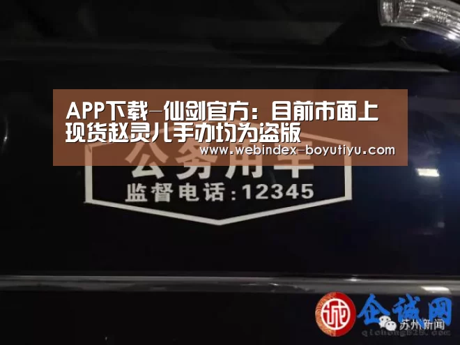 APP下载-仙剑官方:目前市面上现货赵灵儿手办均为盗版(图2) 官方应用